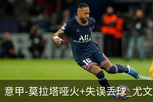 意甲-莫拉塔哑火+失误丢球 尤文主场负亚特兰大